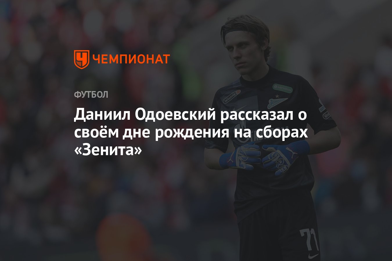 Даниил Одоевский рассказал о своём дне рождения на сборах «Зенита» -  Чемпионат