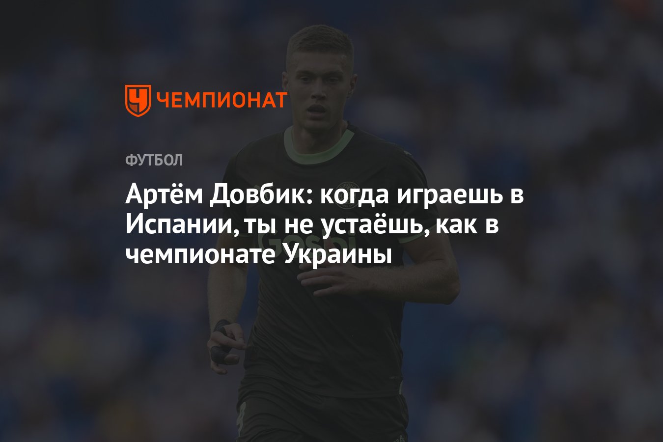 Артём Довбик: когда играешь в Испании, ты не устаёшь, как в чемпионате  Украины - Чемпионат