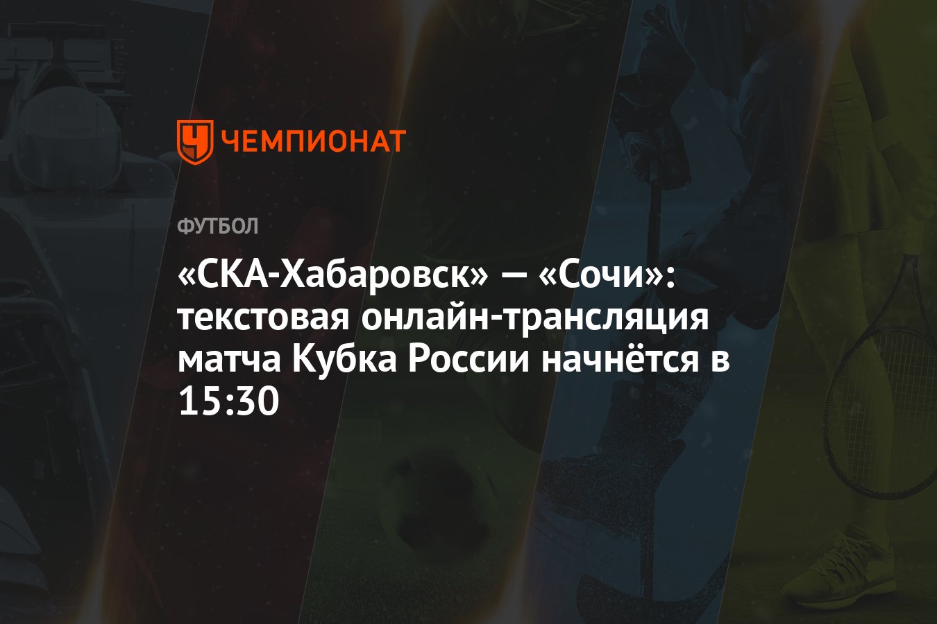 СКА-Хабаровск» — «Сочи»: текстовая онлайн-трансляция матча Кубка России  начнётся в 15:30 - Чемпионат