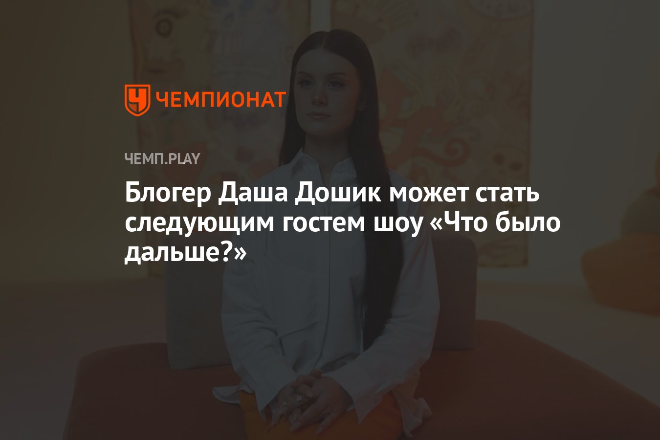 Блогер Даша Дошик может стать следующим гостем шоу «Что было дальше?» -  Чемпионат