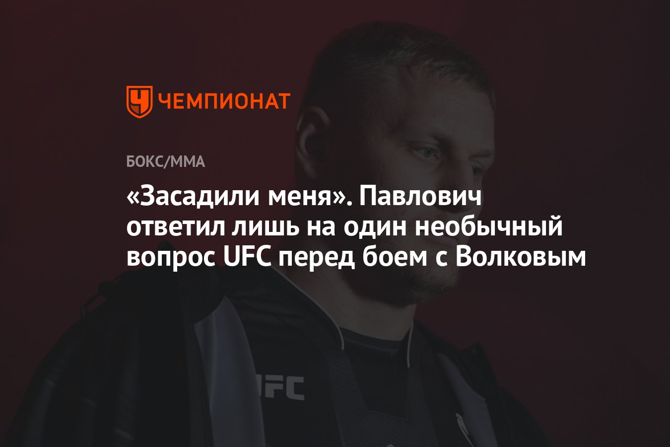 Засадили меня». Павлович ответил лишь на один необычный вопрос UFC перед  боем с Волковым - Чемпионат