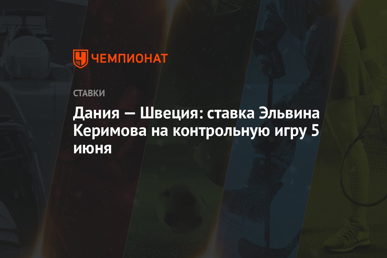 Дания — Швеция: ставка Эльвина Керимова на контрольную игру 5 июня -  Чемпионат