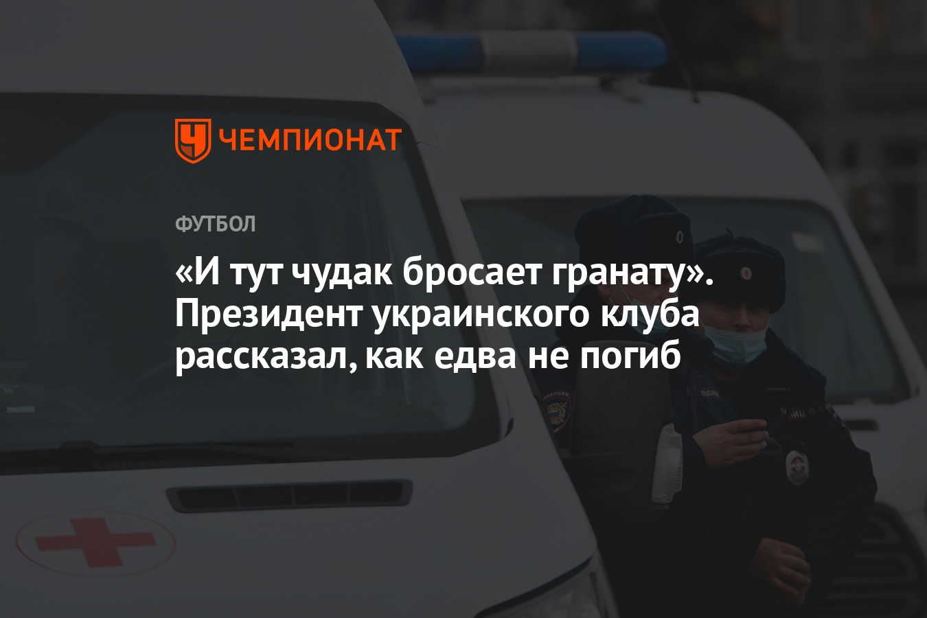 И тут чудак бросает гранату». Президент украинского клуба рассказал, как  едва не погиб - Чемпионат