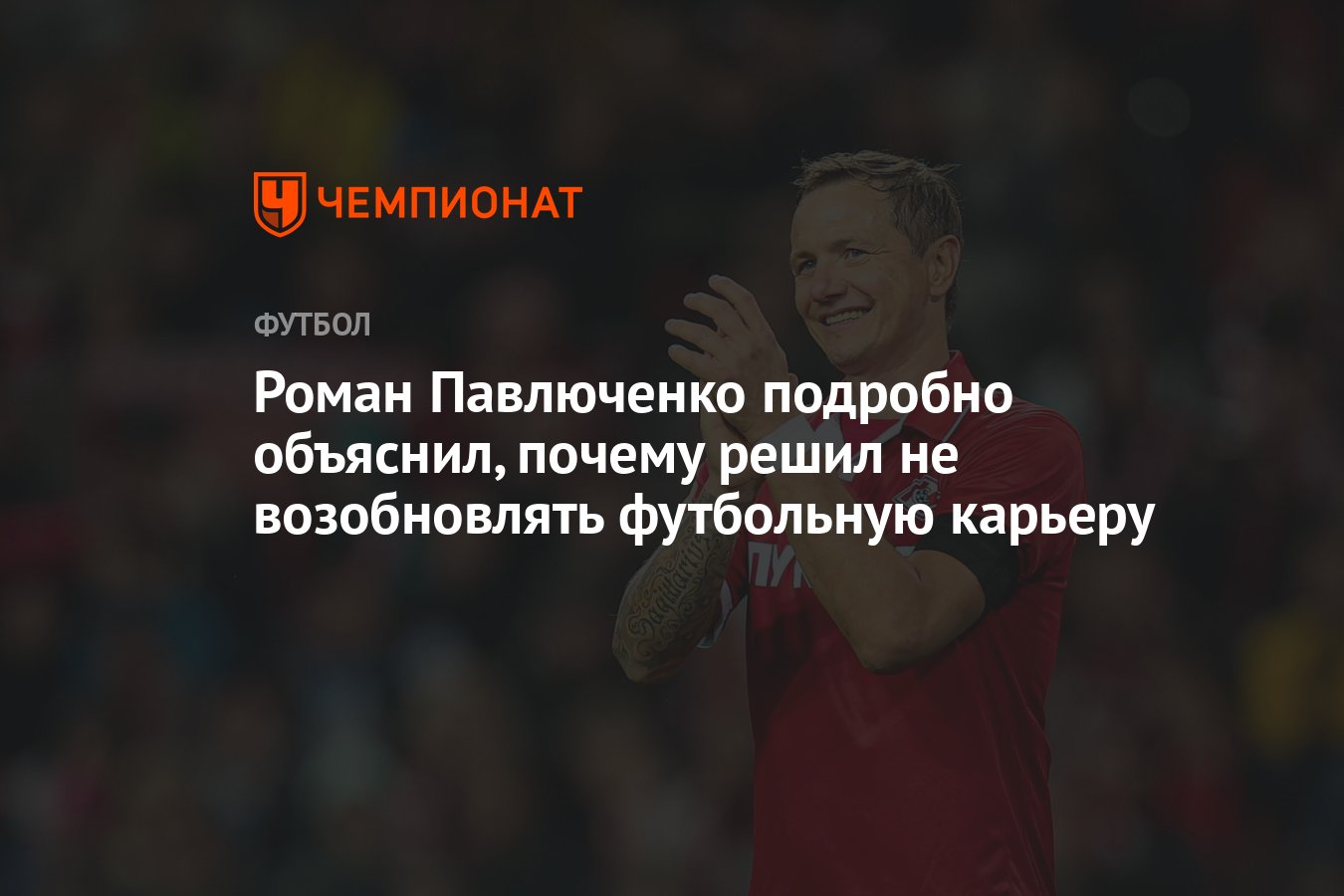 Roman Pavlyuchenko explained in detail why he decided not to resume his football career