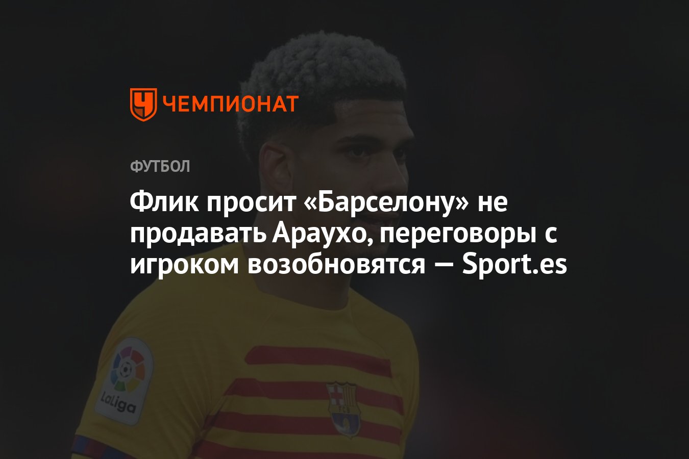 Флик просит «Барселону» не продавать Араухо, переговоры с игроком  возобновятся — Sport.es - Чемпионат