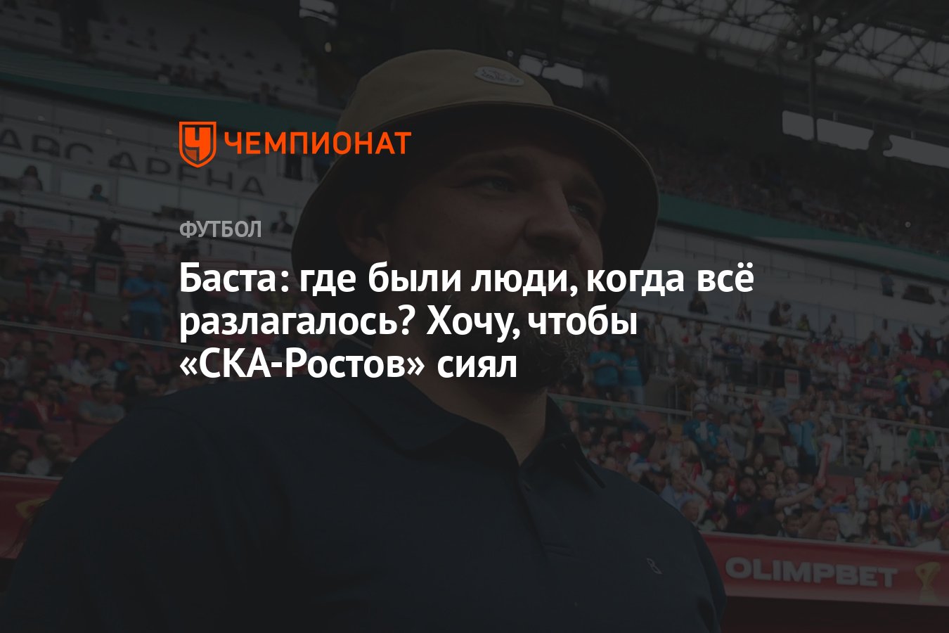 Баста: где были люди, когда всё разлагалось? Хочу, чтобы «СКА-Ростов» сиял  - Чемпионат