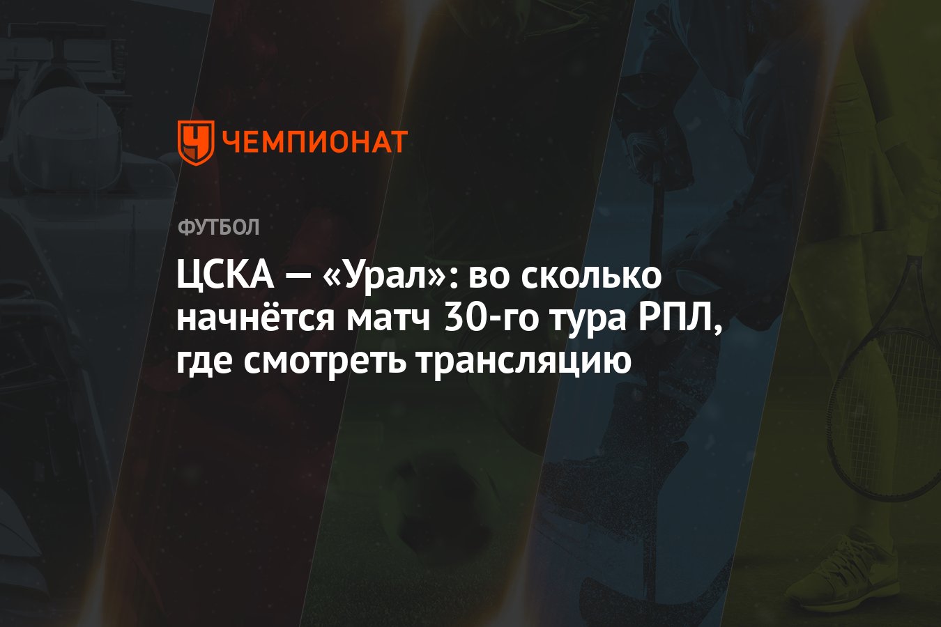 ЦСКА — «Урал»: во сколько начнётся матч 30-го тура РПЛ, где смотреть  трансляцию