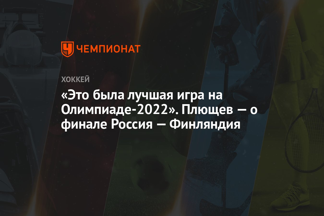 Это была лучшая игра на Олимпиаде-2022». Плющев — о финале Россия —  Финляндия - Чемпионат