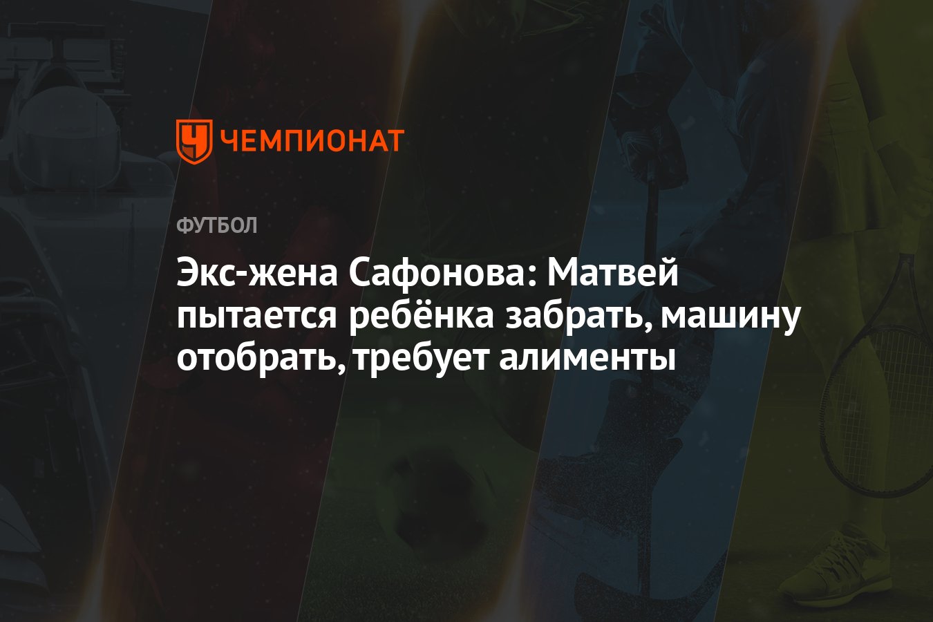 Экс-жена Сафонова: Матвей пытается ребёнка забрать, машину отобрать, требует  алименты - Чемпионат