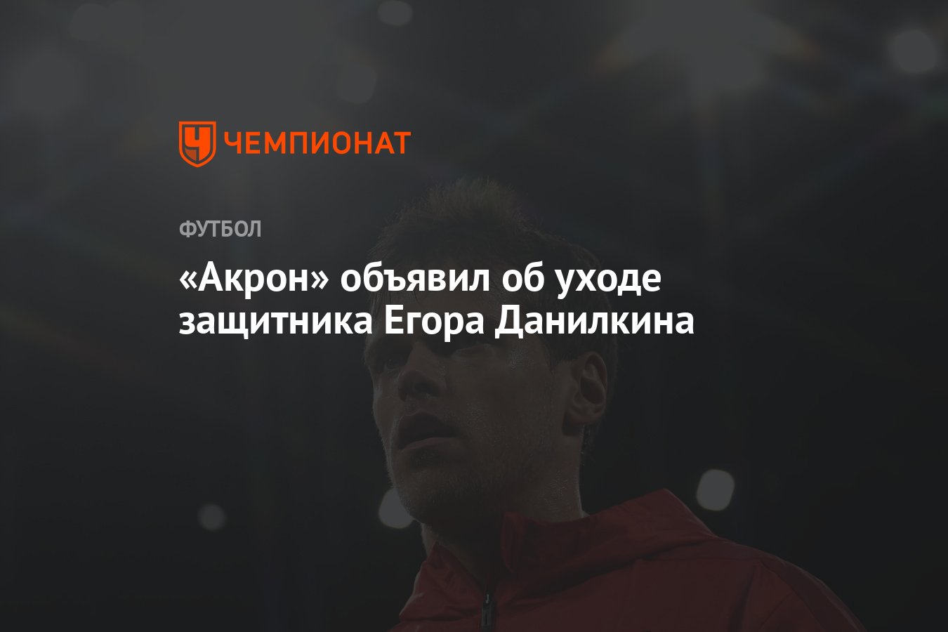 Акрон» объявил об уходе защитника Егора Данилкина - Чемпионат