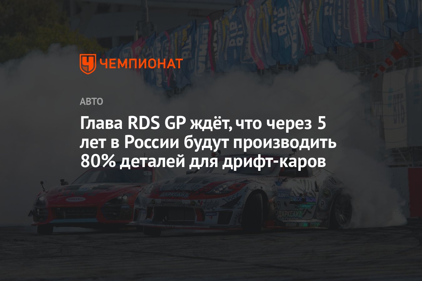 Глава RDS GP ждёт, что через 5 лет в России будут производить 80% деталей  для дрифт-каров - Чемпионат