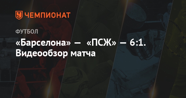 «Барселона» — «ПСЖ» — 6:1. Видеообзор матча - Чемпионат
