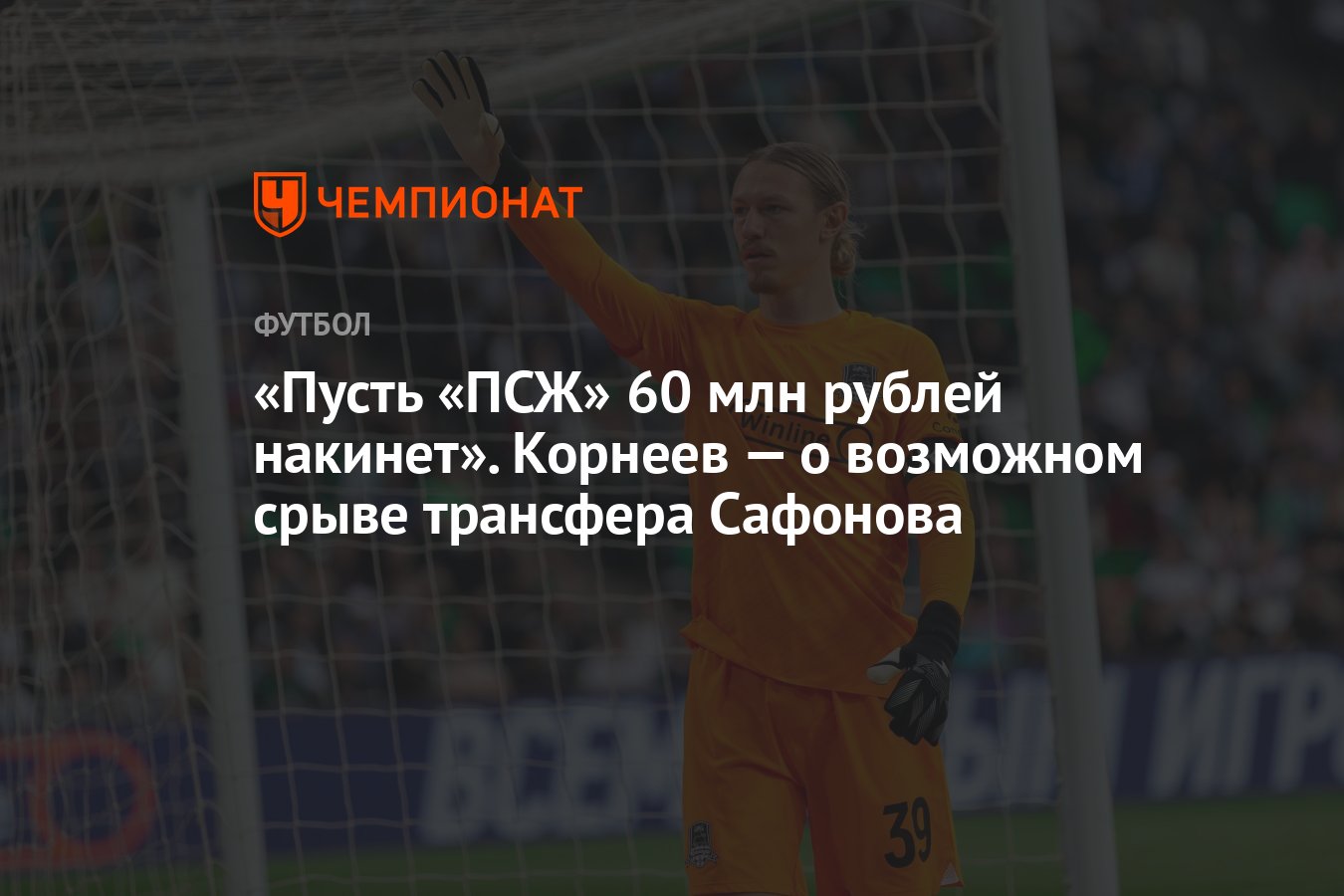 Пусть «ПСЖ» 60 млн рублей накинет». Корнеев — о возможном срыве трансфера  Сафонова - Чемпионат