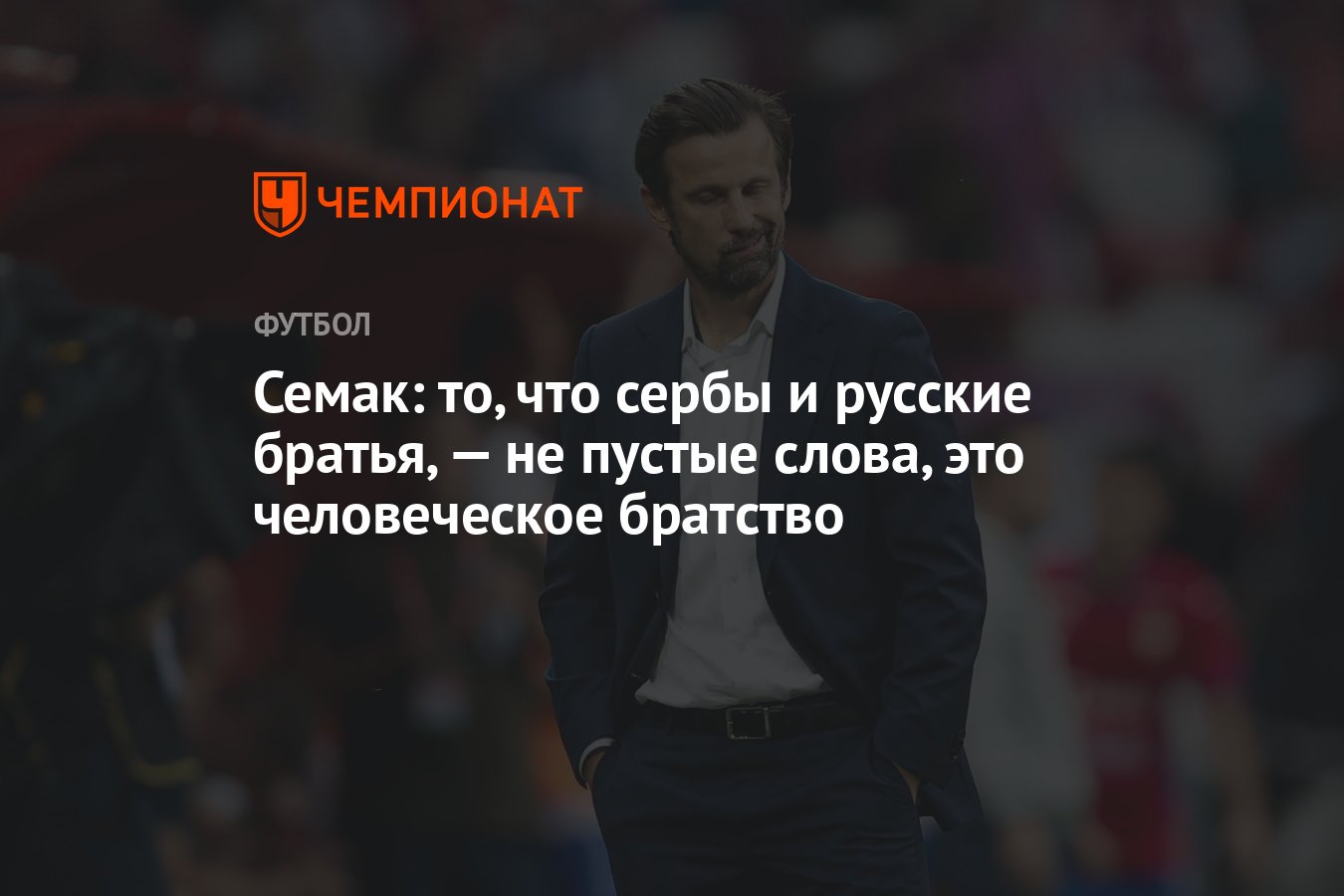 Семак: то, что сербы и русские братья, — не пустые слова, это человеческое  братство - Чемпионат