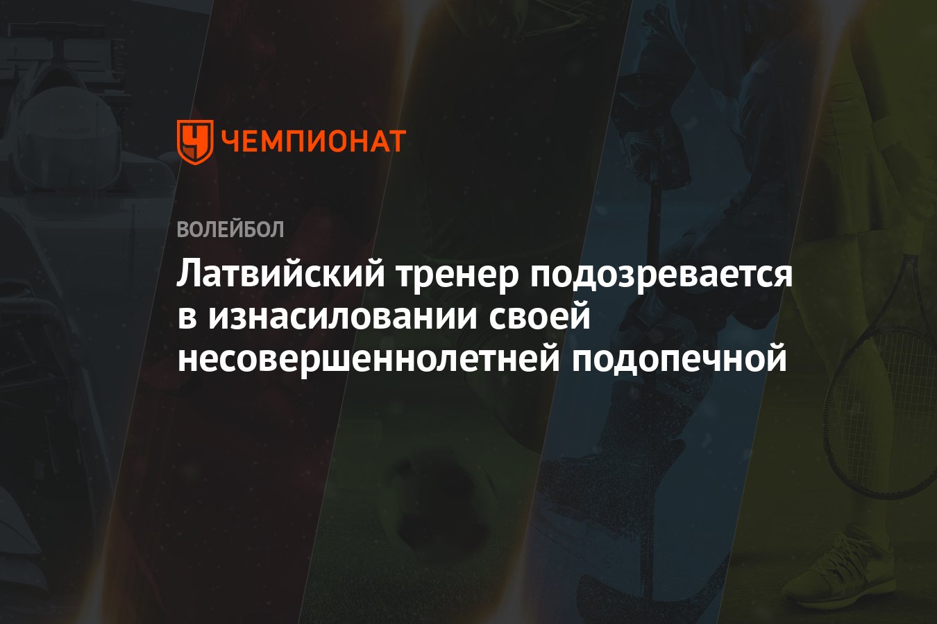 Латвийский тренер подозревается в изнасиловании своей несовершеннолетней  подопечной - Чемпионат