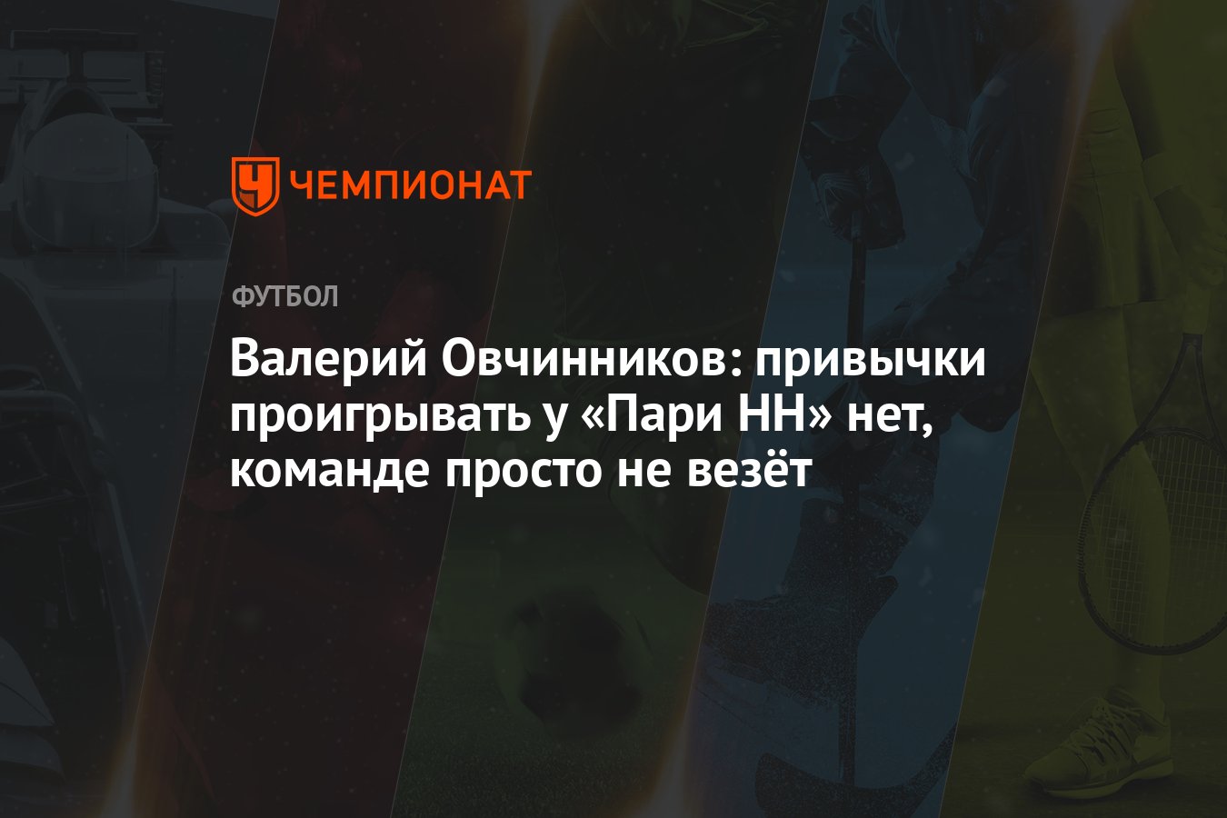 Валерий Овчинников: привычки проигрывать у «Пари НН» нет, команде просто не  везёт