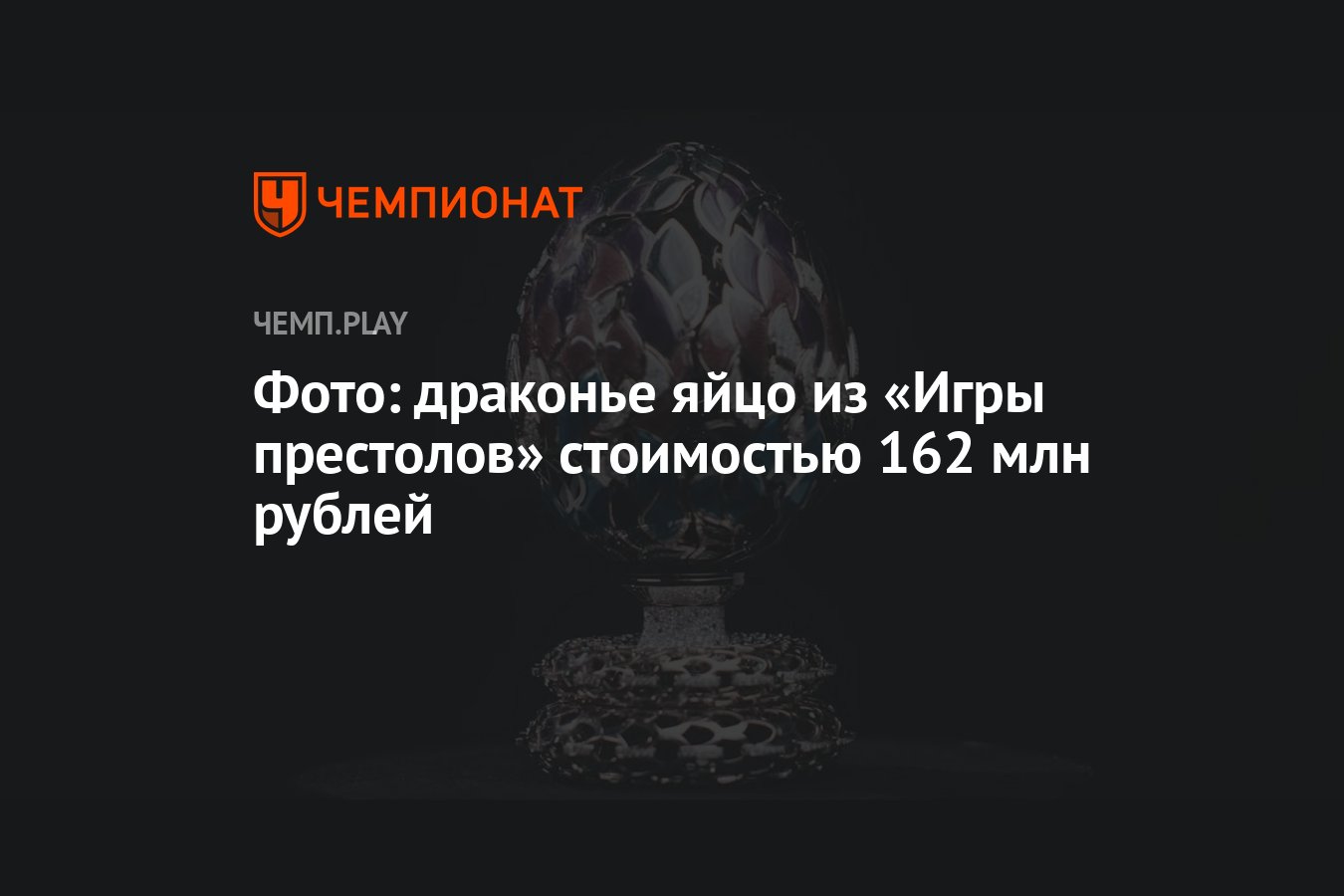 Фото: драконье яйцо из «Игры престолов» стоимостью 162 млн рублей -  Чемпионат