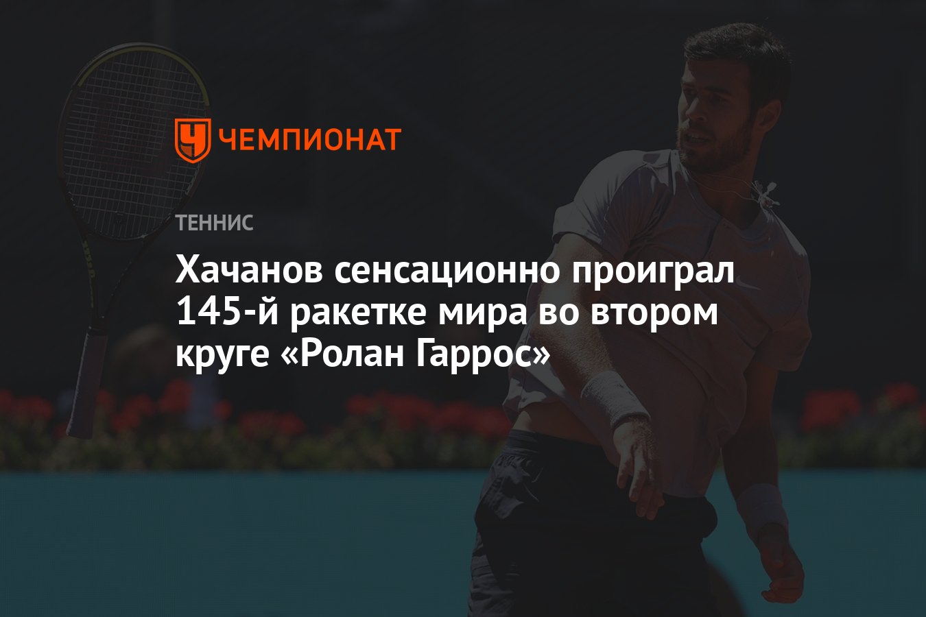 Хачанов сенсационно проиграл 145-й ракетке мира во втором круге «Ролан  Гаррос» - Чемпионат