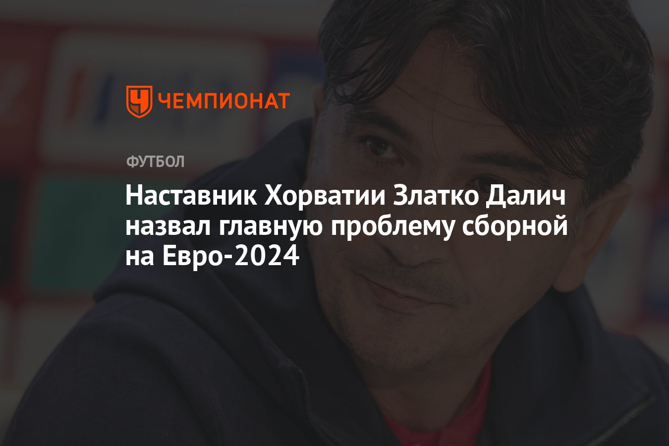 Наставник Хорватии Златко Далич назвал главную проблему сборной на  Евро-2024 - Чемпионат