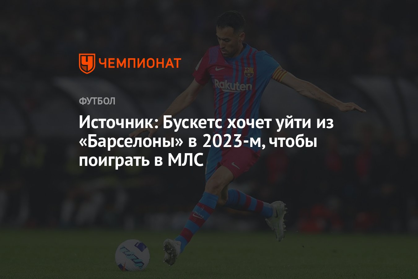 Источник: Бускетс хочет уйти из «Барселоны» в 2023-м, чтобы поиграть в МЛС  - Чемпионат