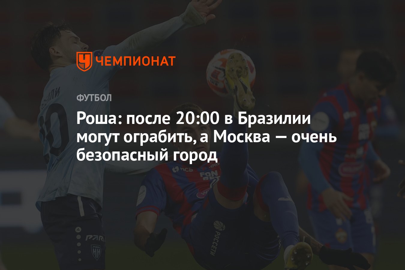 Роша: после 20:00 в Бразилии могут ограбить, а Москва — очень безопасный  город - Чемпионат