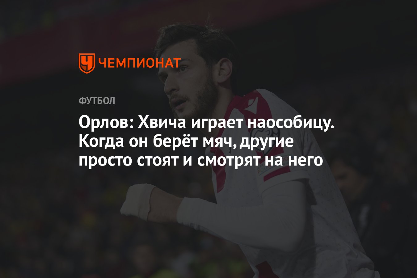 Орлов: Хвича играет наособицу. Когда он берёт мяч, другие просто стоят и  смотрят на него - Чемпионат