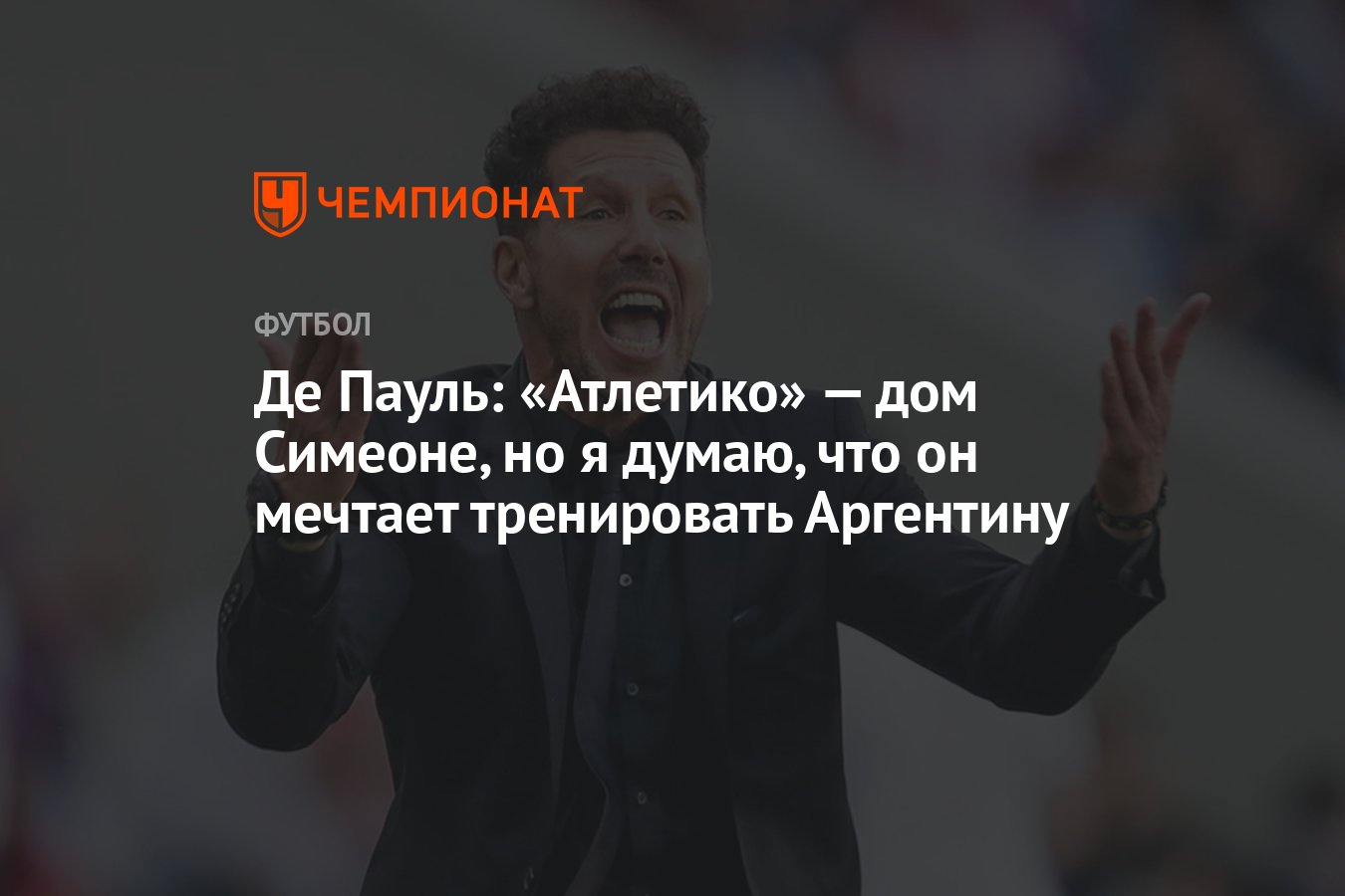 Де Пауль: «Атлетико» — дом Симеоне, но я думаю, что он мечтает тренировать  Аргентину - Чемпионат