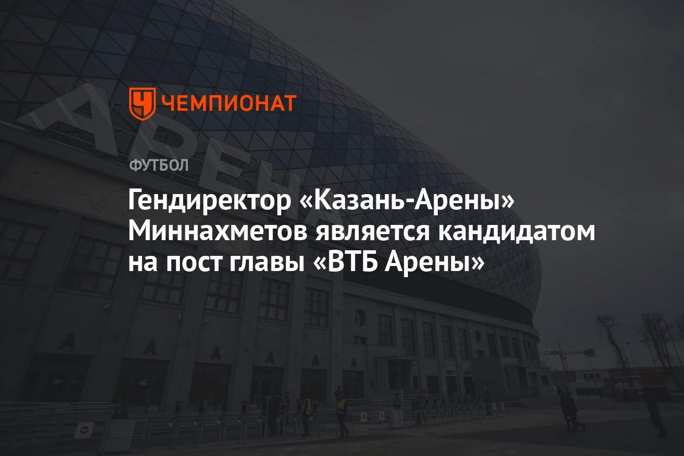 Гендиректор «Казань-Арены» Миннахметов является кандидатом на пост главы  «ВТБ Арены» - Чемпионат