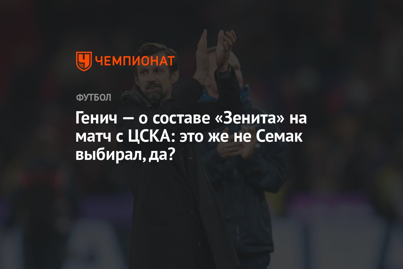 Генич — о составе «Зенита» на матч с ЦСКА: это же не Семак выбирал, да? -  Чемпионат