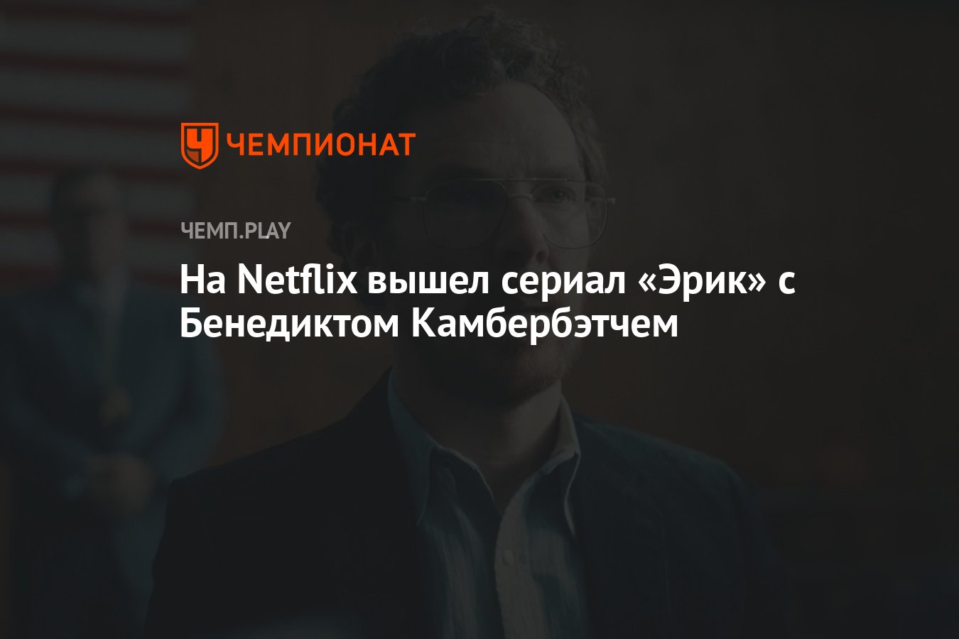 На Netflix вышел сериал «Эрик» с Бенедиктом Камбербэтчем - Чемпионат