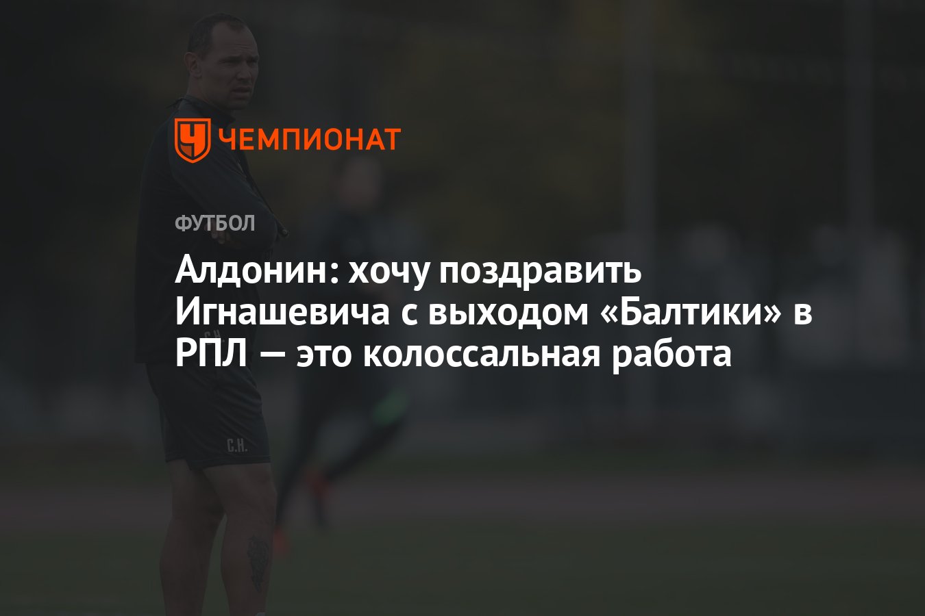 Алдонин: хочу поздравить Игнашевича с выходом «Балтики» в РПЛ — это  колоссальная работа - Чемпионат