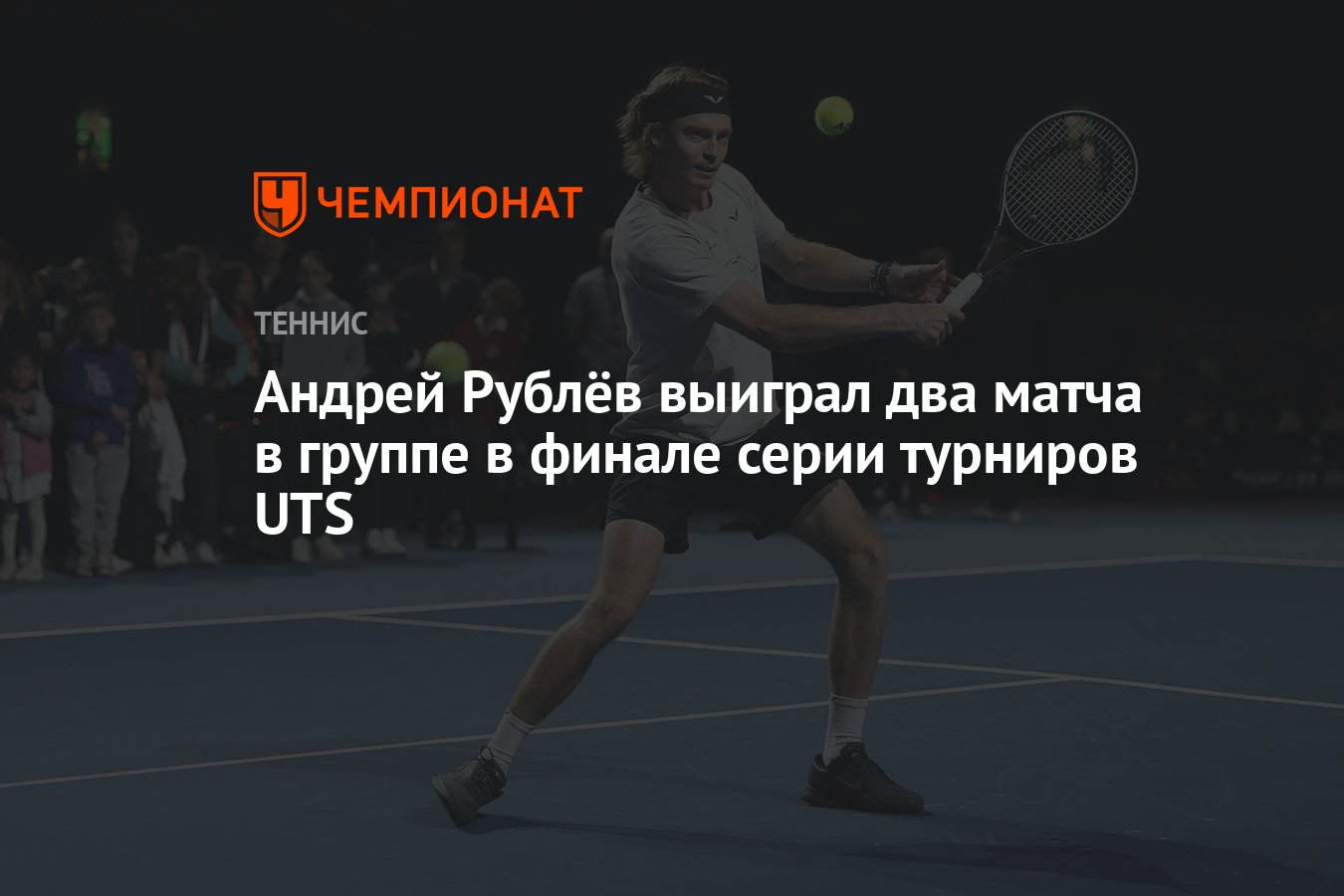 Андрей Рублёв выиграл два матча в группе в финале серии турниров UTS -  Чемпионат