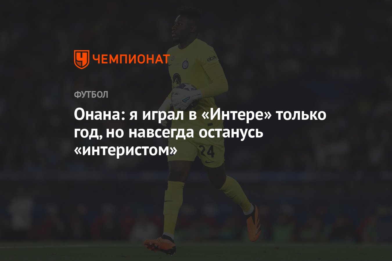 Онана: я играл в «Интере» только год, но навсегда останусь «интеристом» -  Чемпионат