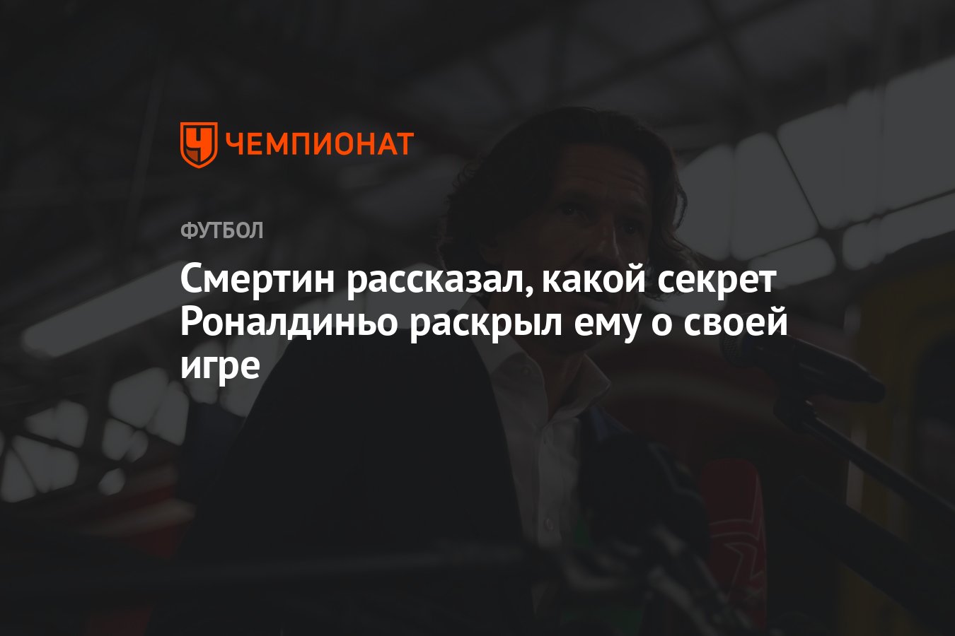 Смертин рассказал, какой секрет Роналдиньо раскрыл ему о своей игре -  Чемпионат