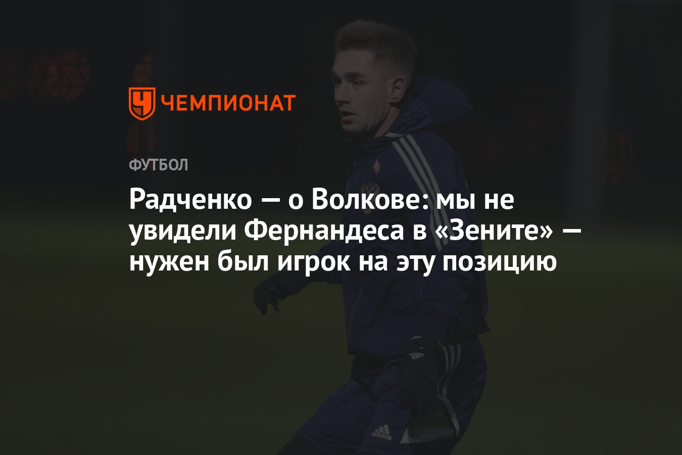 Радченко — о Волкове: мы не увидели Фернандеса в «Зените» — нужен был игрок  на эту позицию - Чемпионат