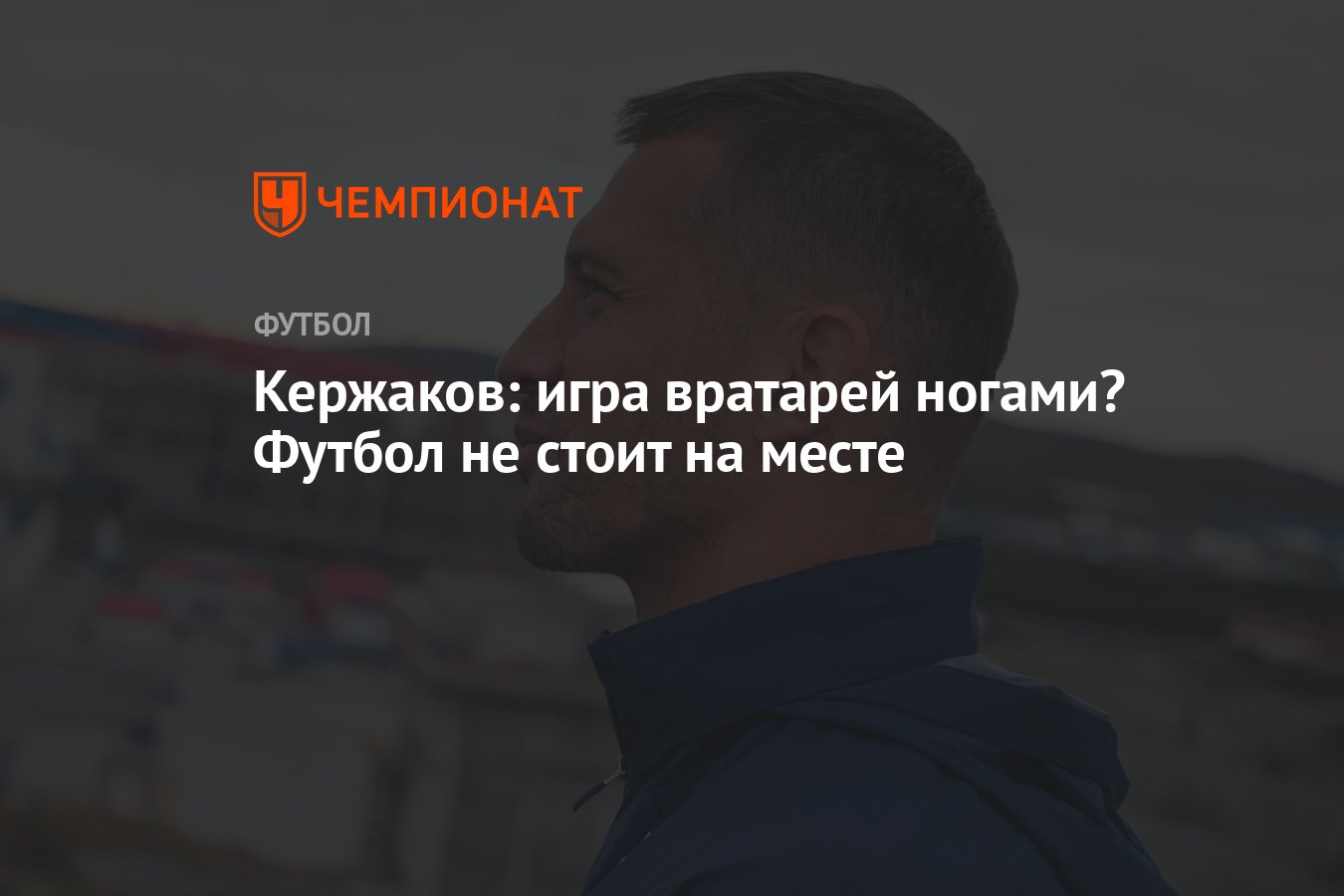 Кержаков: игра вратарей ногами? Футбол не стоит на месте - Чемпионат