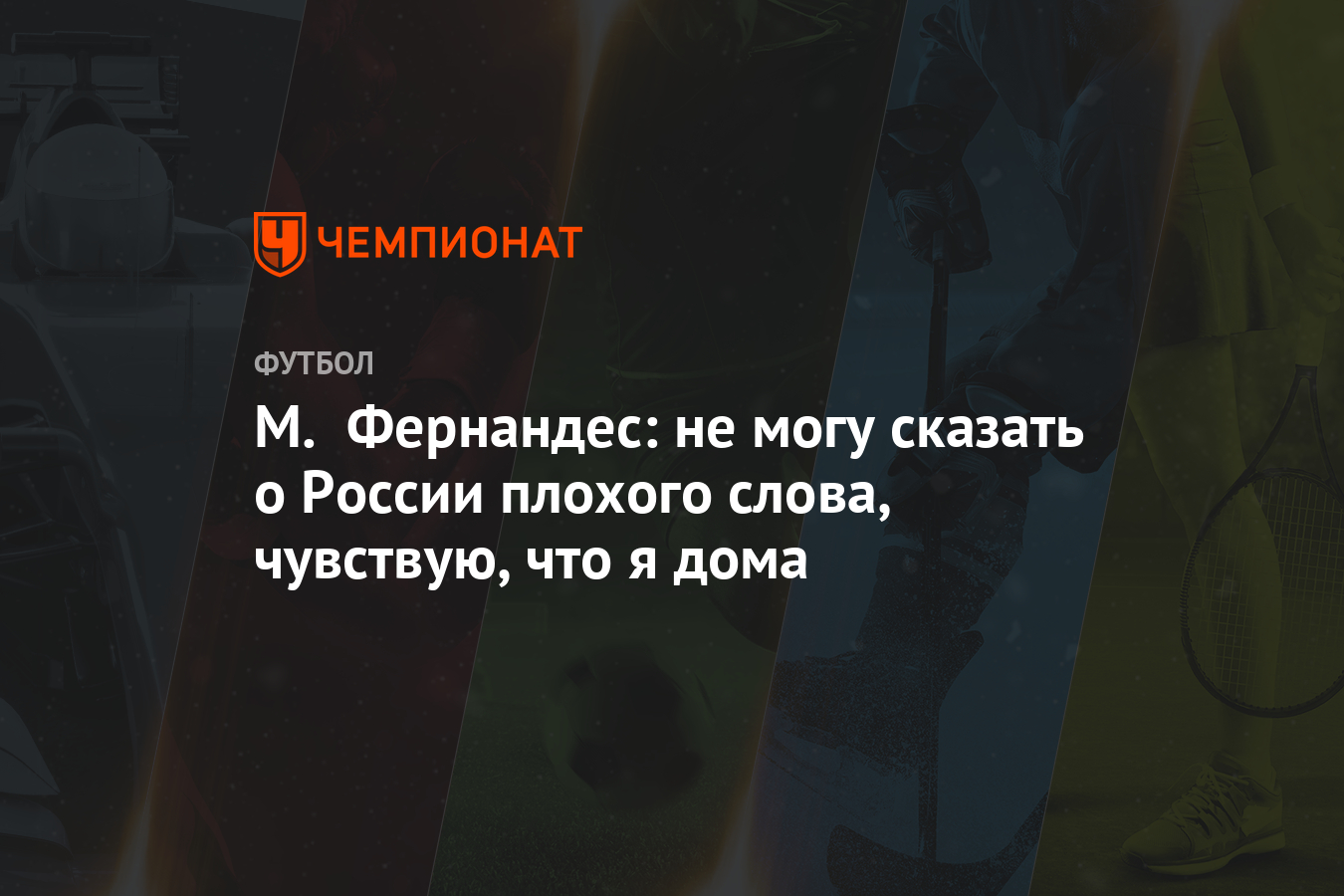 М. Фернандес: не могу сказать о России плохого слова, чувствую, что я дома  - Чемпионат