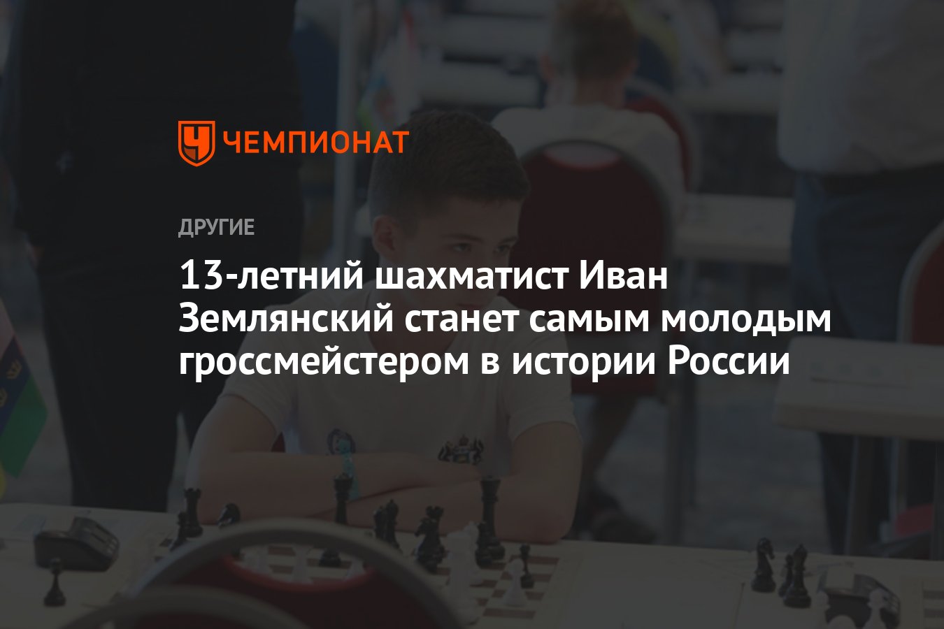 13-летний шахматист Иван Землянский станет самым молодым гроссмейстером в  истории России - Чемпионат