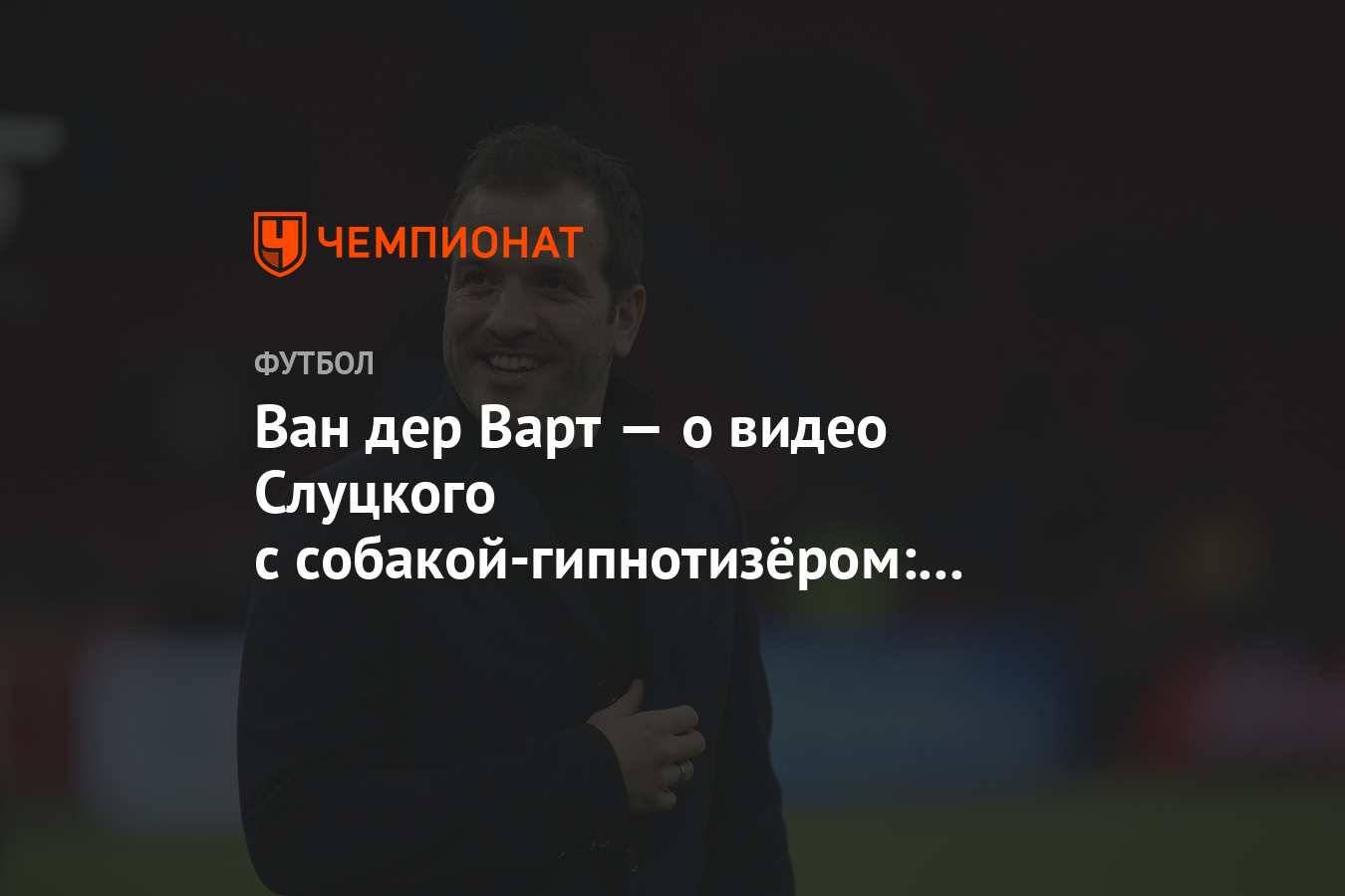 Ван дер Варт — о видео Слуцкого с собакой-гипнотизёром: скажите, а в России  это нормально? - Чемпионат