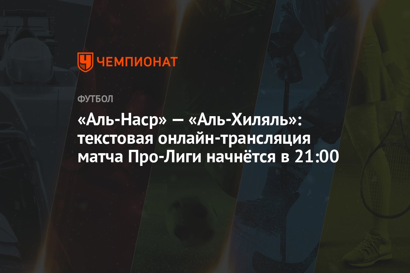 «Аль-Наср» — «Аль-Хиляль»: текстовая онлайн-трансляция матча Про-Лиги  начнётся в 21:00