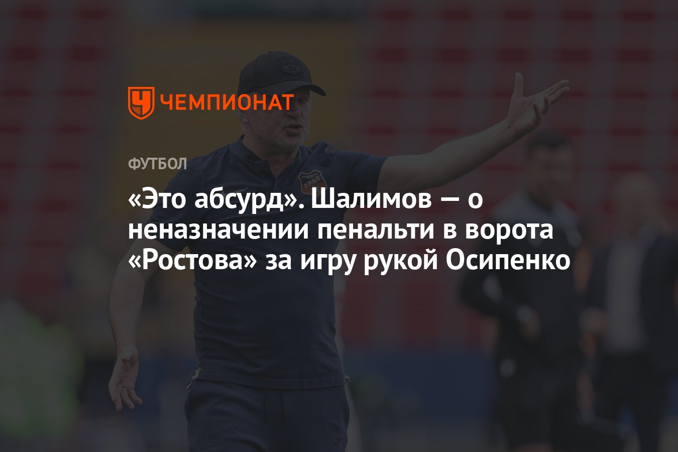 Это абсурд». Шалимов — о неназначении пенальти в ворота «Ростова» за игру  рукой Осипенко - Чемпионат