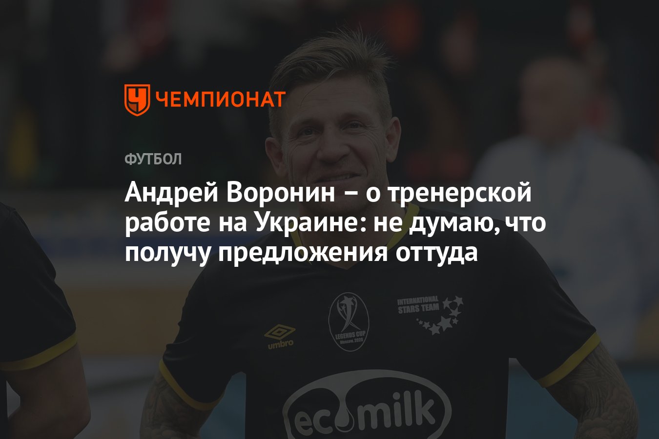 Андрей Воронин – о тренерской работе на Украине: не думаю, что получу  предложения оттуда - Чемпионат