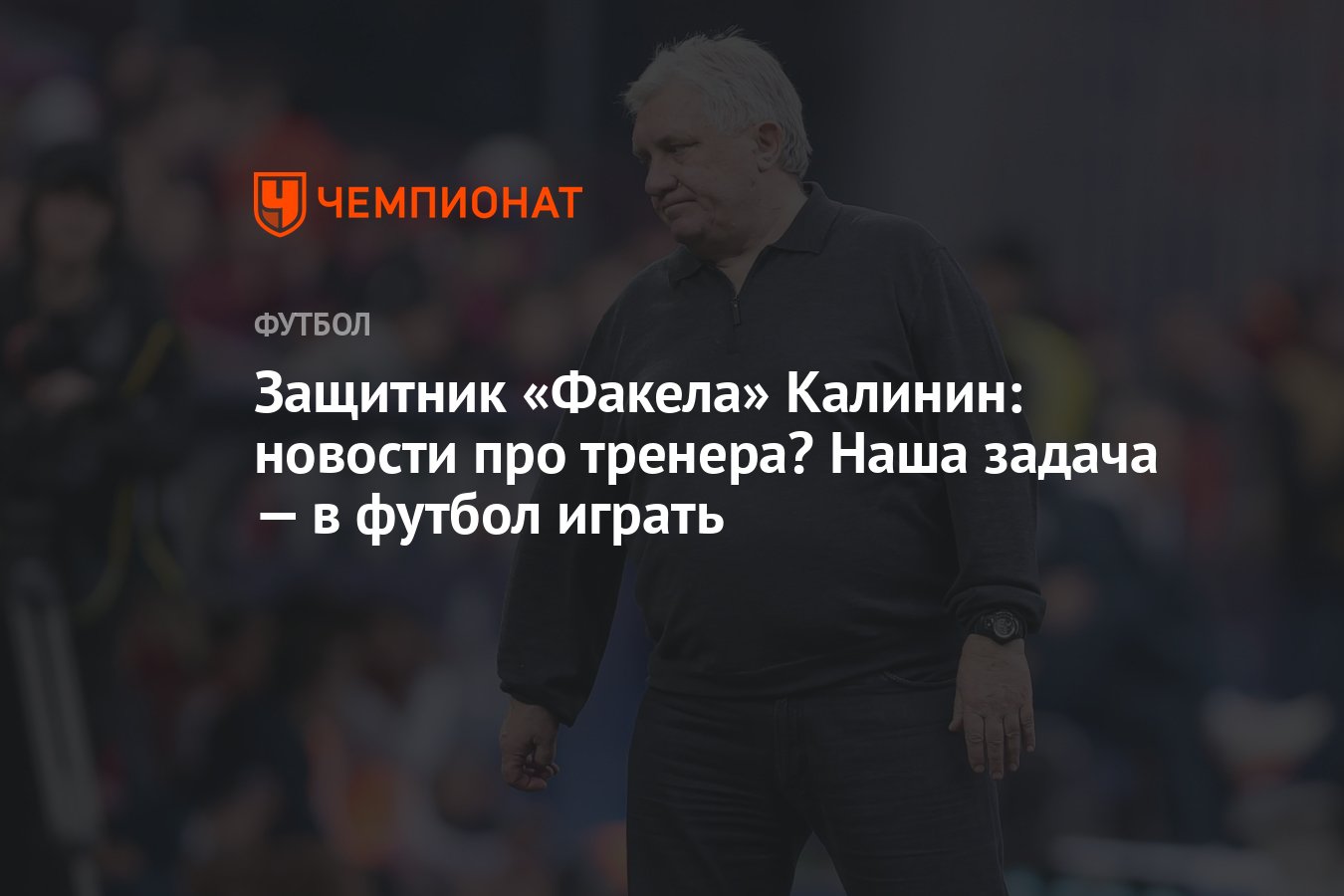 Защитник «Факела» Калинин: новости про тренера? Наша задача — в футбол  играть - Чемпионат