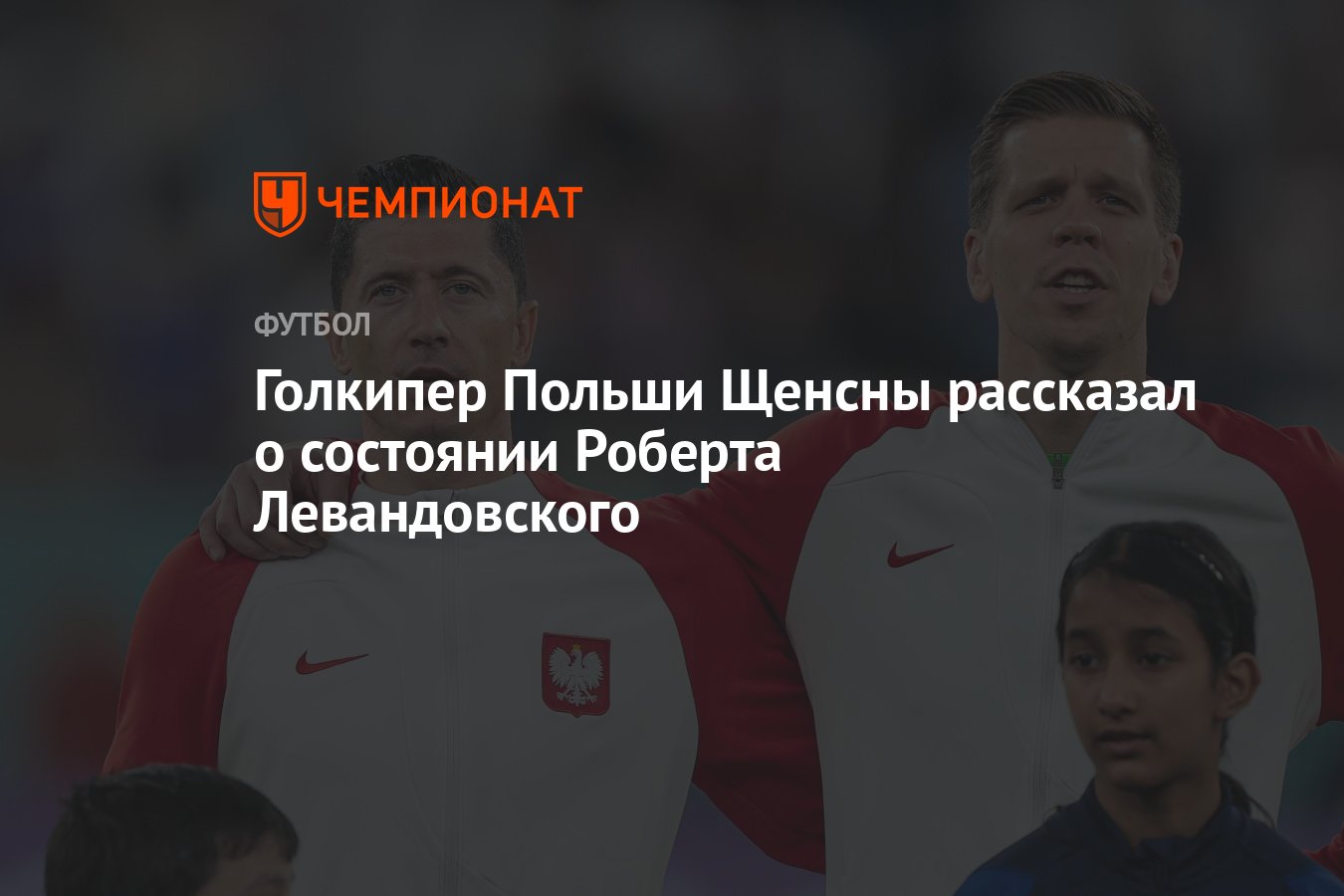 Голкипер Польши Щенсны рассказал о состоянии Роберта Левандовского -  Чемпионат