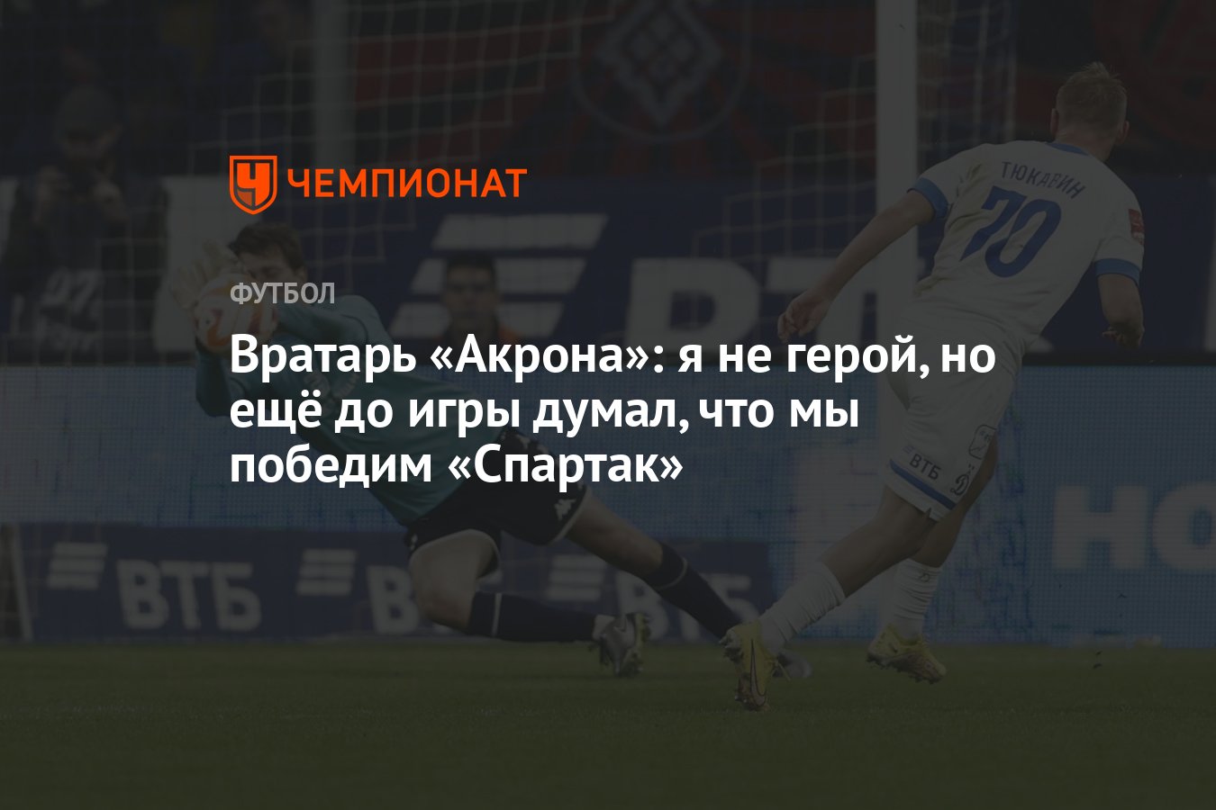 Вратарь «Акрона»: я не герой, но ещё до игры думал, что мы победим  «Спартак» - Чемпионат