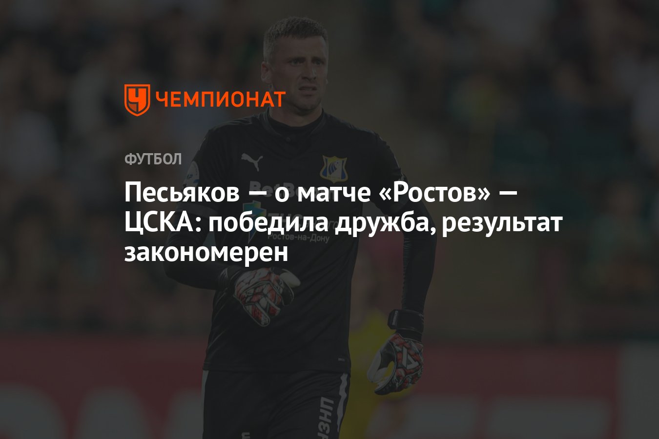 Песьяков — о матче «Ростов» — ЦСКА: победила дружба, результат закономерен  - Чемпионат