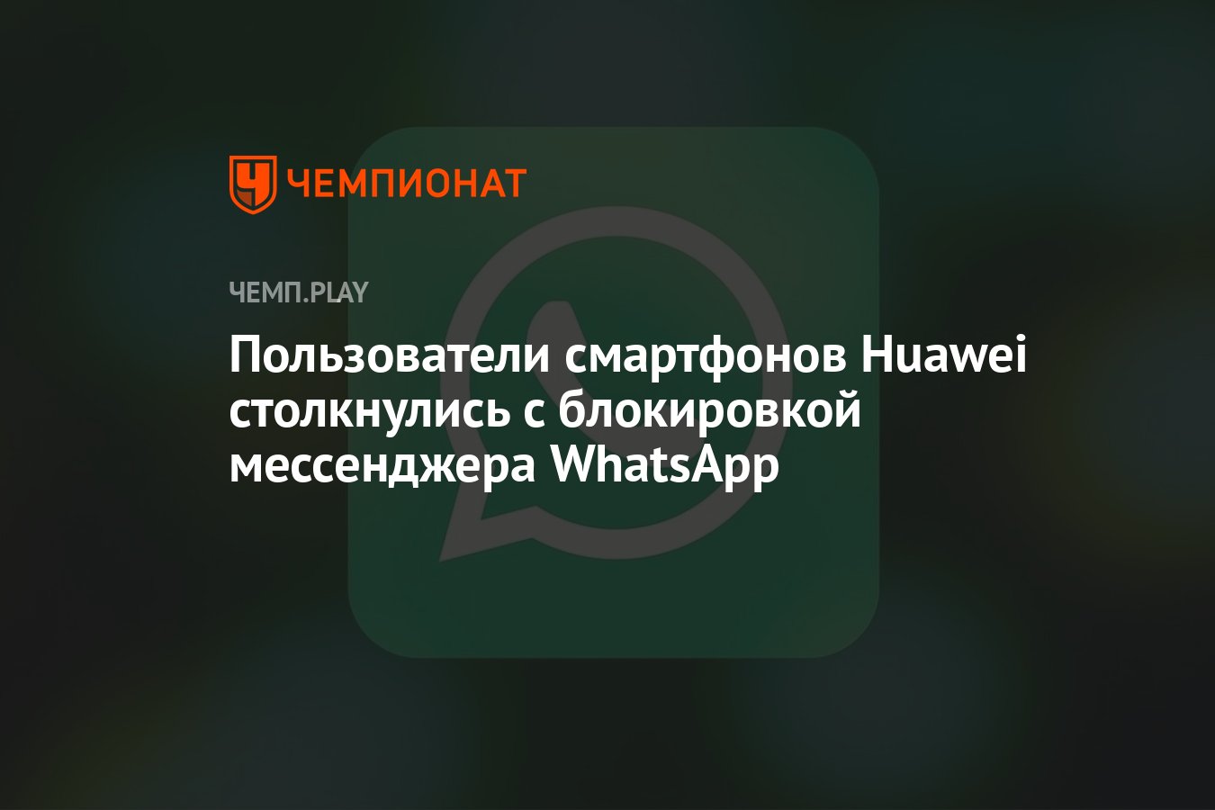 Пользователи смартфонов Huawei столкнулись с блокировкой мессенджера  WhatsApp - Чемпионат