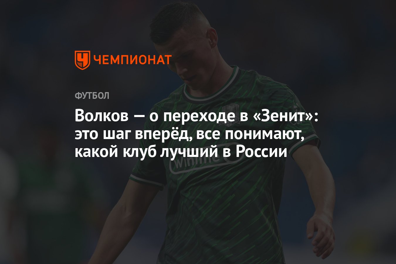 Волков — о переходе в «Зенит»: это шаг вперёд, все понимают, какой клуб  лучший в России - Чемпионат