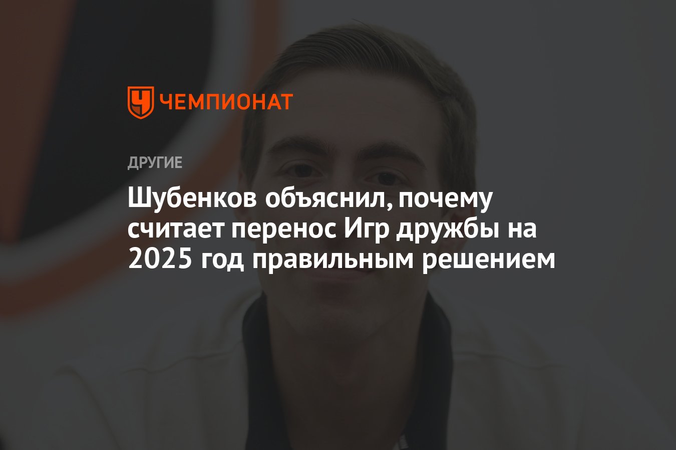 Шубенков объяснил, почему считает перенос Игр дружбы на 2025 год правильным  решением - Чемпионат