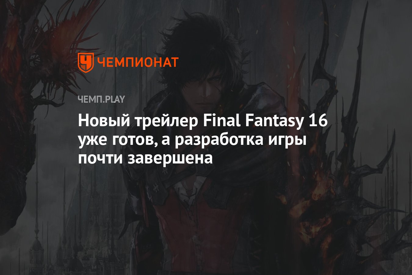 Новый трейлер Final Fantasy 16 уже готов, а разработка игры почти завершена  - Чемпионат